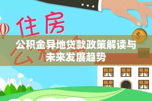 盈江公积金异地贷款政策解读与未来发展趋势
