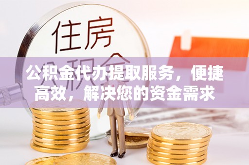 盈江公积金代办提取服务，便捷高效，解决您的资金需求