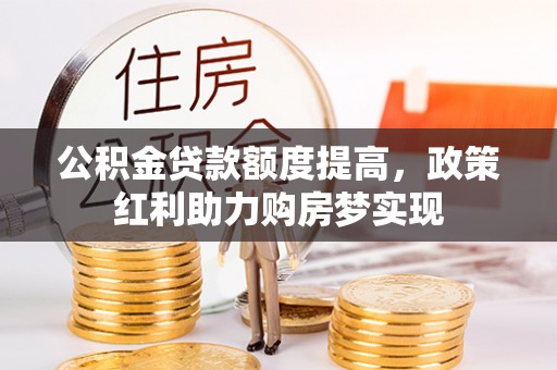 盈江公积金贷款额度提高，政策红利助力购房梦实现