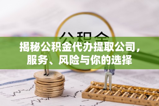 盈江揭秘公积金代办提取公司，服务、风险与你的选择