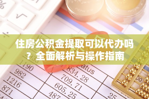盈江住房公积金提取可以代办吗？全面解析与操作指南
