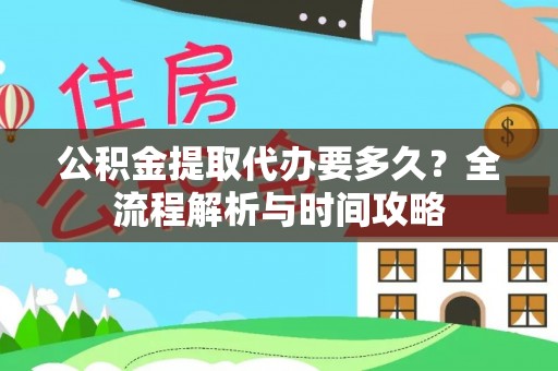 盈江公积金提取代办要多久？全流程解析与时间攻略