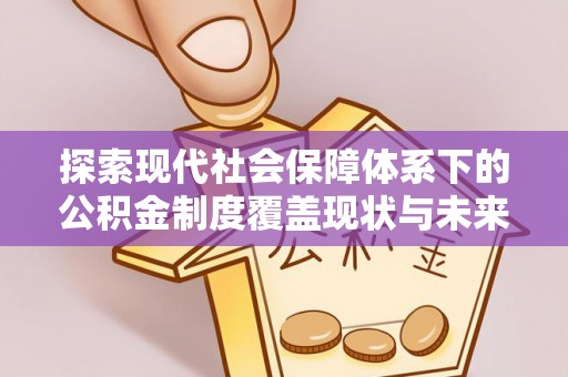 盈江探索现代社会保障体系下的公积金制度覆盖现状与未来发展