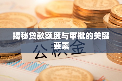 盈江揭秘贷款额度与审批的关键要素