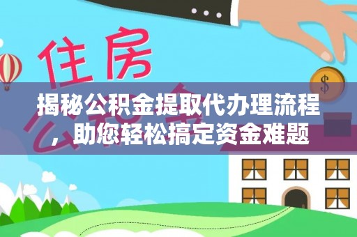盈江揭秘公积金提取代办理流程，助您轻松搞定资金难题