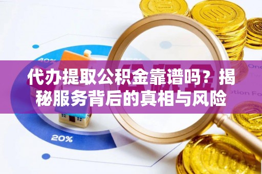 盈江代办提取公积金靠谱吗？揭秘服务背后的真相与风险