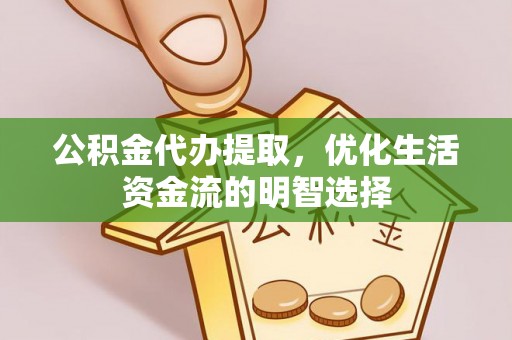 盈江公积金代办提取，优化生活资金流的明智选择