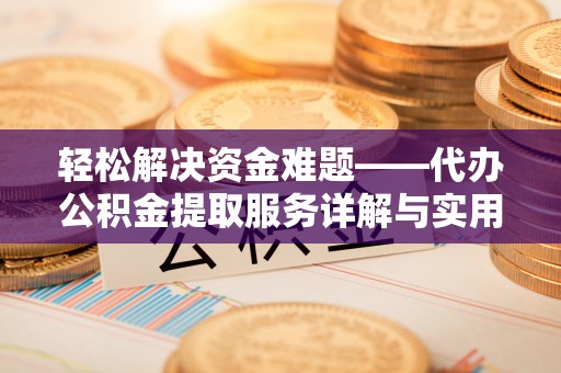 盈江轻松解决资金难题——代办公积金提取服务详解与实用指南