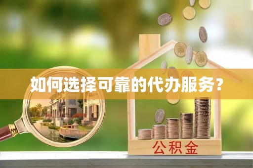 盈江如何选择可靠的代办服务？