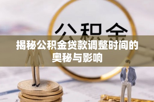 盈江揭秘公积金贷款调整时间的奥秘与影响