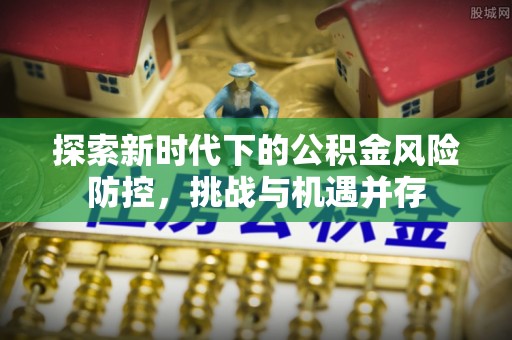 盈江探索新时代下的公积金风险防控，挑战与机遇并存