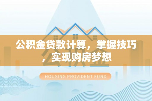盈江公积金贷款计算，掌握技巧，实现购房梦想