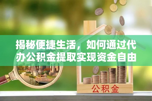 盈江揭秘便捷生活，如何通过代办公积金提取实现资金自由