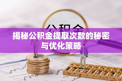 盈江揭秘公积金提取次数的秘密与优化策略
