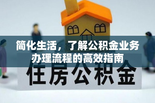 盈江简化生活，了解公积金业务办理流程的高效指南