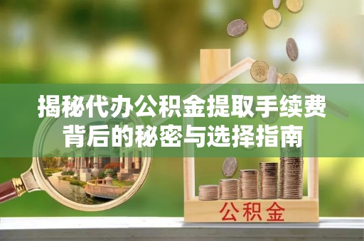 盈江揭秘代办公积金提取手续费背后的秘密与选择指南