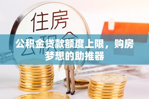 盈江公积金贷款额度上限，购房梦想的助推器