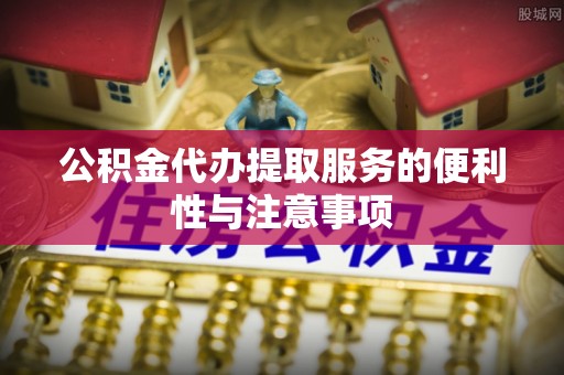 盈江公积金代办提取服务的便利性与注意事项