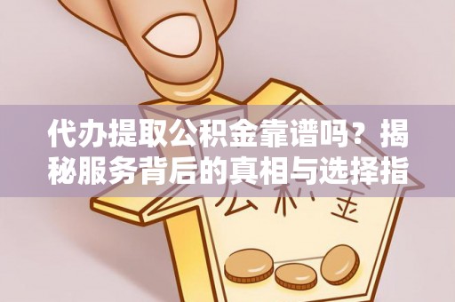 盈江代办提取公积金靠谱吗？揭秘服务背后的真相与选择指南