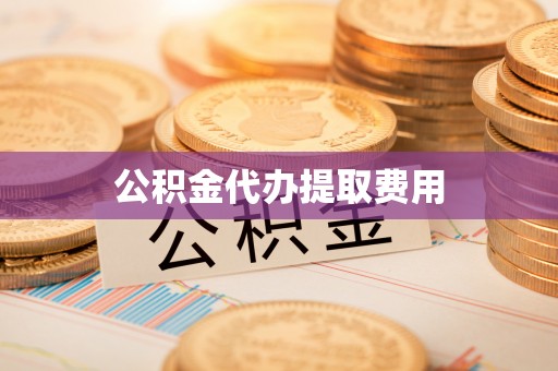 盈江公积金代办提取费用