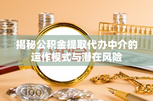 盈江揭秘公积金提取代办中介的运作模式与潜在风险