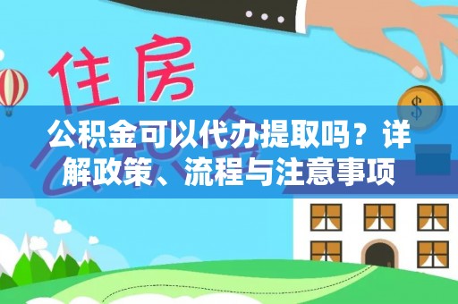盈江公积金可以代办提取吗？详解政策、流程与注意事项