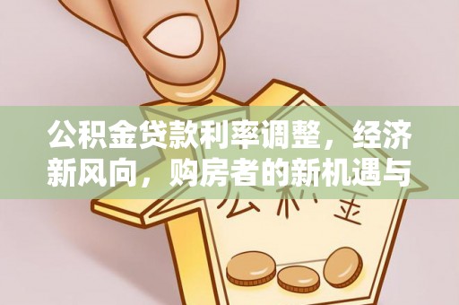 盈江公积金贷款利率调整，经济新风向，购房者的新机遇与挑战