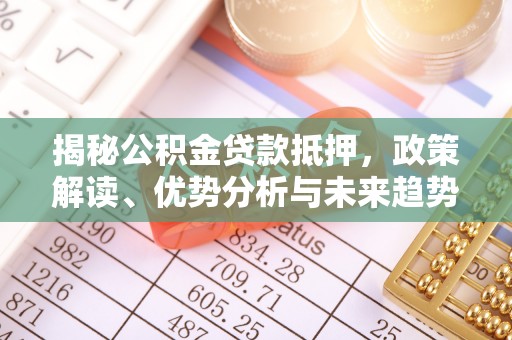 盈江揭秘公积金贷款抵押，政策解读、优势分析与未来趋势