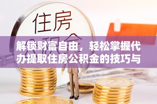 盈江解锁财富自由，轻松掌握代办提取住房公积金的技巧与攻略