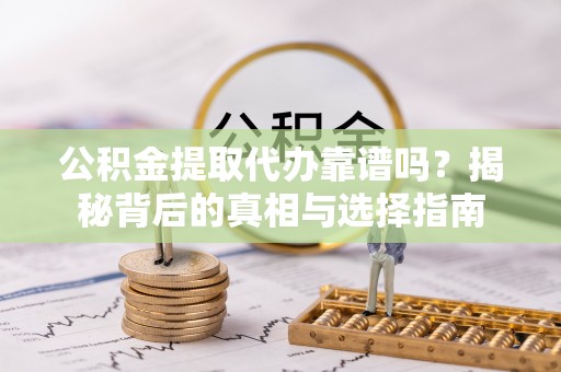 盈江公积金提取代办靠谱吗？揭秘背后的真相与选择指南