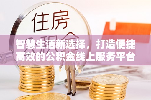 盈江智慧生活新选择，打造便捷高效的公积金线上服务平台