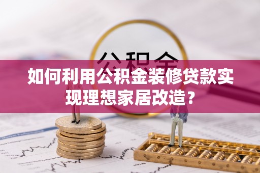 盈江如何利用公积金装修贷款实现理想家居改造？
