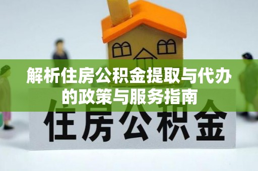盈江解析住房公积金提取与代办的政策与服务指南