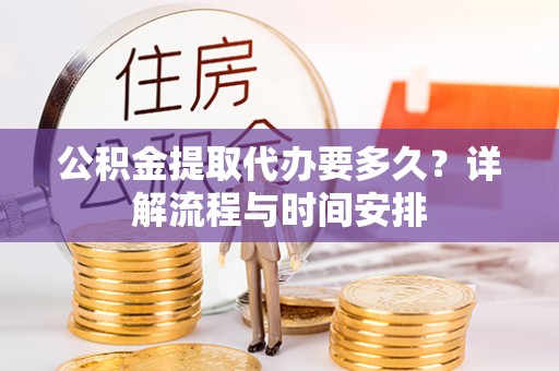 盈江公积金提取代办要多久？详解流程与时间安排