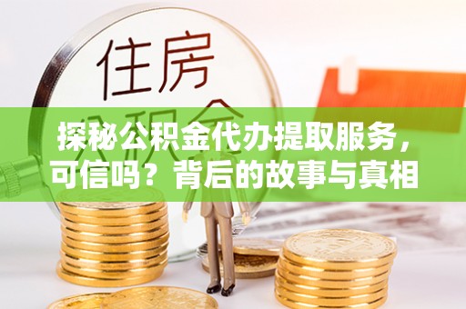 盈江探秘公积金代办提取服务，可信吗？背后的故事与真相