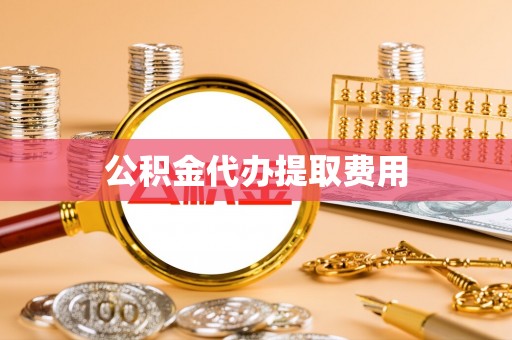 盈江公积金代办提取费用