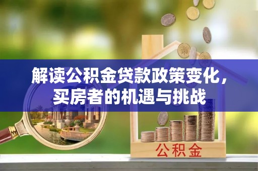 盈江解读公积金贷款政策变化，买房者的机遇与挑战