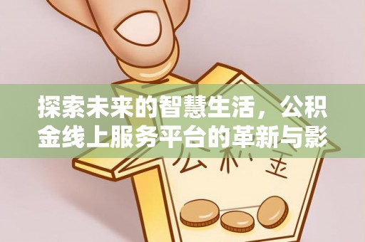 盈江探索未来的智慧生活，公积金线上服务平台的革新与影响