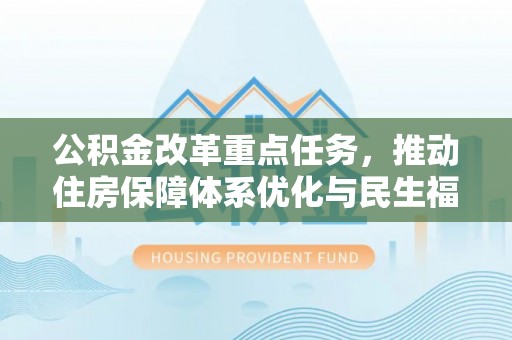 盈江公积金改革重点任务，推动住房保障体系优化与民生福祉提升