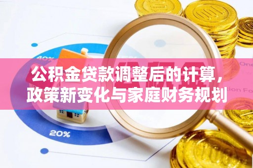盈江公积金贷款调整后的计算，政策新变化与家庭财务规划