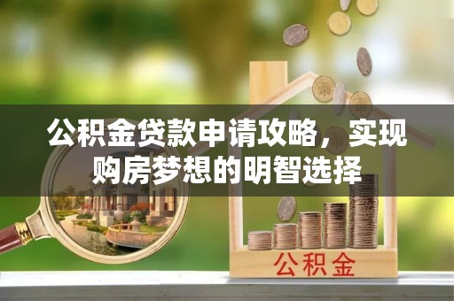 盈江公积金贷款申请攻略，实现购房梦想的明智选择