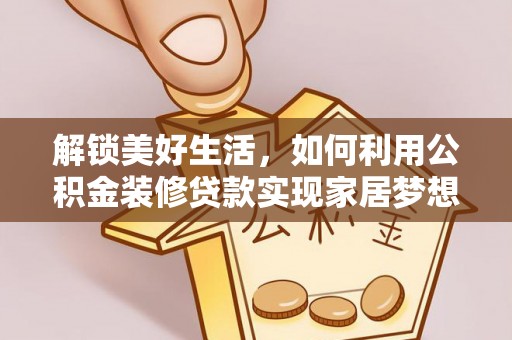 盈江解锁美好生活，如何利用公积金装修贷款实现家居梦想