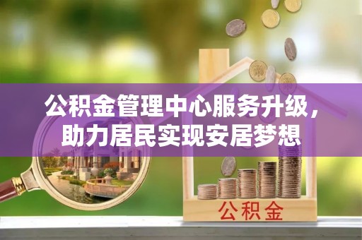 盈江公积金管理中心服务升级，助力居民实现安居梦想