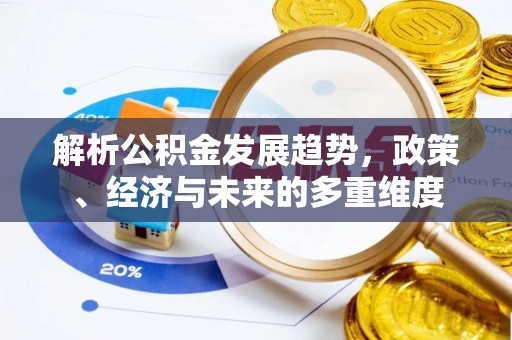 盈江解析公积金发展趋势，政策、经济与未来的多重维度