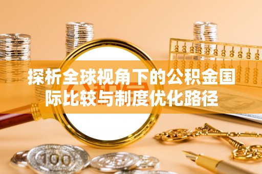 盈江探析全球视角下的公积金国际比较与制度优化路径