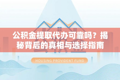 盈江公积金提取代办可靠吗？揭秘背后的真相与选择指南