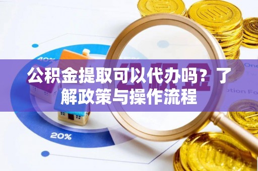 盈江公积金提取可以代办吗？了解政策与操作流程