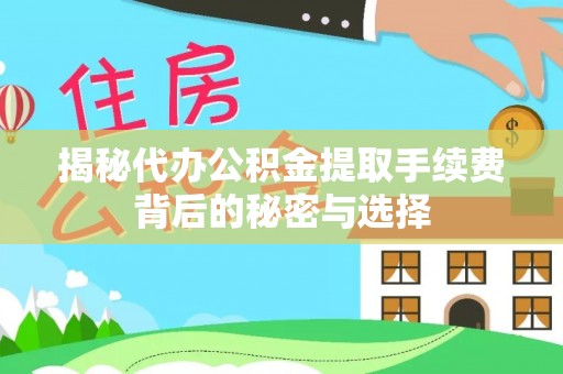 盈江揭秘代办公积金提取手续费背后的秘密与选择