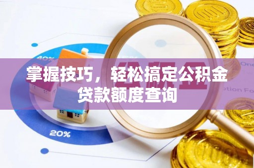 盈江掌握技巧，轻松搞定公积金贷款额度查询