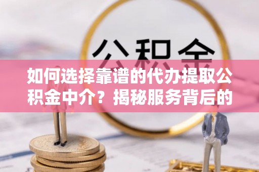 盈江如何选择靠谱的代办提取公积金中介？揭秘服务背后的真相